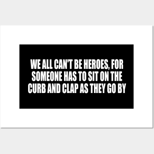 We all can't be heroes, for someone has to sit on the curb and clap as they go by Posters and Art